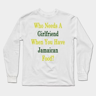 Who Needs A Girlfriend When You Have Jamaican Food? Long Sleeve T-Shirt